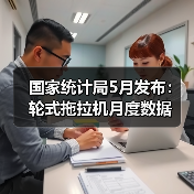 国家统计局5月发布：轮式拖拉机月度数据（图4）