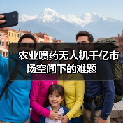 农业植保无人机千亿市场挑战严峻 农业喷药无人机千亿市场空间下的难题(图1)