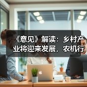 国务院意见推动乡村产业振兴 农机行业迎来广阔发展机遇 《意见》解读:乡村产业将迎来发展,农机行业有哪些机遇?(图4)