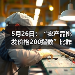 5月26日:“农产品批发价格200指数”比昨天下降0.05个点 5月26日:“农产品批发价格200指数”比昨天下降0.05个点(图2)