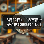 农产品价格波动数据一览 3月22日:“农产品批发价格200指数”比上周五下降0.34个点(图2)