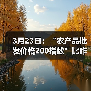 全国农产品价格今日波动:肉类蔬菜水果涨跌分析 3月23日:“农产品批发价格200指数”比昨天下降0.07个点(图1)