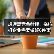 想远离竞争射程，拖拉机企业需要做好6件事！（图1）