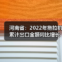 河南省：2022年拖拉机累计出口金额同比增长57.5%（图4）