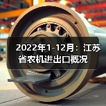 江苏省农业机械出口进口数据解析 2022年1-12月:江苏省农机进出口概况(图3)