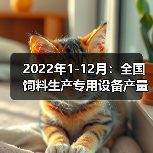 2022饲料生产专用设备产量趋势分析 2022年1-12月:全国饲料生产专用设备产量情况(图4)