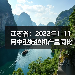 江苏省工业平稳增长 11月增加值同比增6.7% 江苏省:2022年1-11月中型拖拉机产量同比下滑4.4%(图3)