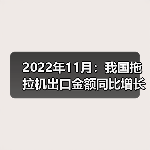 2022年11月：我国拖拉机出口金额同比增长14.5%（图4）