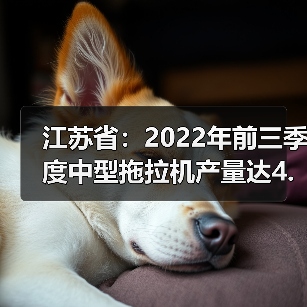 江苏省：2022年前三季度中型拖拉机产量达4.52万台（图3）
