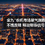 金九"农机市场景气指数不增反降 释放哪些信号? 金九