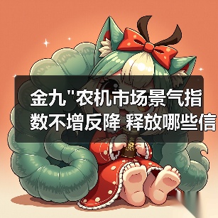 金九"农机市场景气指数不增反降 释放哪些信号? 金九