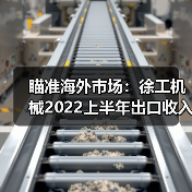 瞄准海外市场:徐工机械2022上半年出口收入124.88亿元 瞄准海外市场:徐工机械2022上半年出口收入124.88亿元(图2)