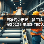 瞄准海外市场:徐工机械2022上半年出口收入124.88亿元 瞄准海外市场:徐工机械2022上半年出口收入124.88亿元(图1)