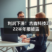 利润下滑!吉鑫科技2022半年报披露 利润下滑!吉鑫科技2022半年报披露(图4)