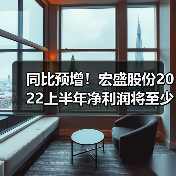 宏盛股份半年报暴增68%!订单激增+汇率利好成主因-辰飞雨畜牧机械 同比预增!宏盛股份2022上半年净利润将至少增加226万元(图1)
