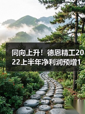 同向上升！德恩精工2022上半年净利润预增127.14%-150.52%（图1）
