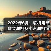 2022年6月：农机用单缸柴油机及小汽油机销量均呈同比下降态势（图1）