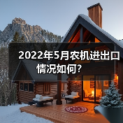 2022年5月我国农机进出口数据:进口增长25.6% 出口下滑6.1%-辰飞雨畜牧机械 2022年5月农机进出口情况如何?(图3)