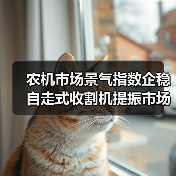 2022年5月农机市场景气指数回落 轮式收割机逆势增长-辰飞雨畜牧机械 农机市场景气指数企稳 自走式收割机提振市场(图3)