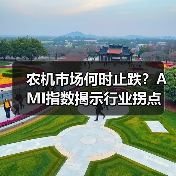 农机市场何时止跌?AMI指数揭示行业拐点 农机市场何时止跌?AMI指数揭示行业拐点(图1)