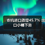 农机进口激增45.7% 出口小幅下滑 农机进口激增45.7% 出口小幅下滑(图4)