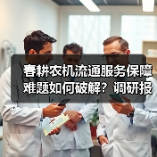 春耕农机流通服务保障难题如何破解?调研报告揭示关键痛点 春耕农机流通服务保障难题如何破解?调研报告揭示关键痛点(图2)