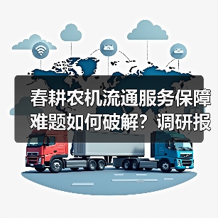 春耕农机流通服务保障难题如何破解?调研报告揭示关键痛点 春耕农机流通服务保障难题如何破解?调研报告揭示关键痛点(图4)