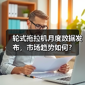 轮式拖拉机月度数据发布，市场趋势如何？（图4）