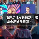 农产品批发价微跌,哪些商品波动显著? 农产品批发价微跌,哪些商品波动显著?(图3)