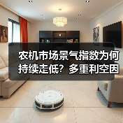 农机市场景气指数为何持续走低?多重利空因素深度解析 农机市场景气指数为何持续走低?多重利空因素深度解析(图1)