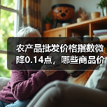 农产品批发价格指数微降0.14点,哪些商品价格涨跌? 农产品批发价格指数微降0.14点,哪些商品价格涨跌?(图4)