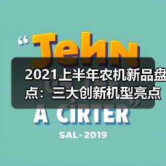 2021上半年农机新品盘点:三大创新机型亮点解析 2021上半年农机新品盘点:三大创新机型亮点解析(图1)