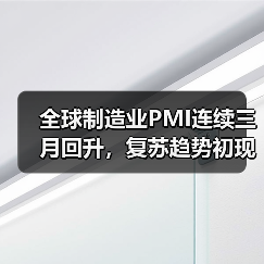 全球制造业PMI连续三月回升,复苏趋势初现 全球制造业PMI连续三月回升,复苏趋势初现(图2)