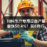 饲料生产专用设备产量暴跌50.4%!前8月行业遇冷 饲料生产专用设备产量暴跌50.4%!前8月行业遇冷(图2)