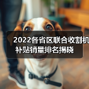2022各省区联合收割机补贴销量排名揭晓（图4）