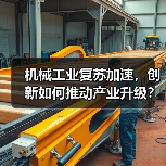 机械工业复苏加速,创新如何推动产业升级? 机械工业复苏加速,创新如何推动产业升级?(图1)