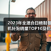 2023年全混合日粮制备机补贴销量TOP10及机型价格解析（图1）