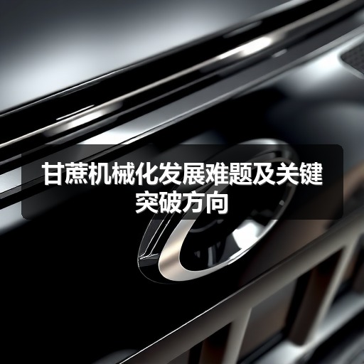 甘蔗机械化发展难题及关键突破方向