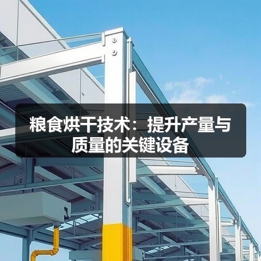 粮食烘干技术：提升产量与质量的关键设备