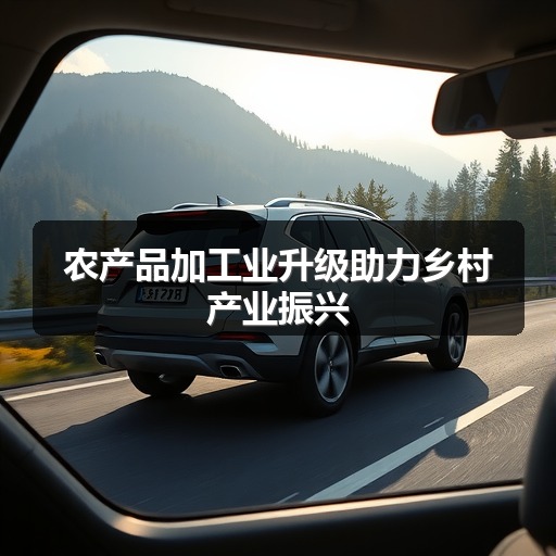 农产品加工业升级助力乡村产业振兴