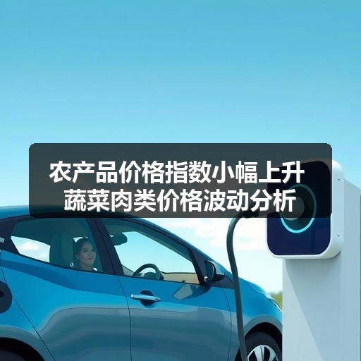 农产品价格指数小幅上升 蔬菜肉类价格波动分析
