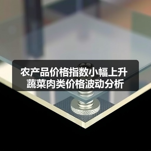 农产品价格指数小幅上升 蔬菜肉类价格波动分析