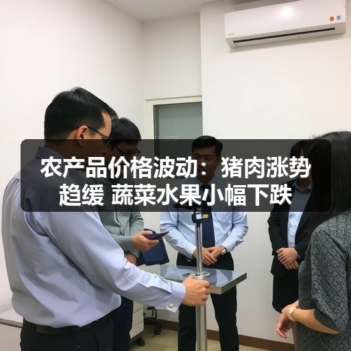 农产品价格波动：猪肉涨势趋缓 蔬菜水果小幅下跌