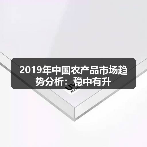 2019年中国农产品市场趋势分析：稳中有升
