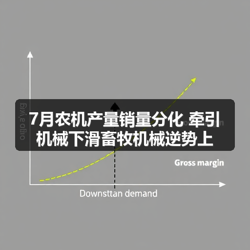 7月农机产量销量分化 牵引机械下滑畜牧机械逆势上涨