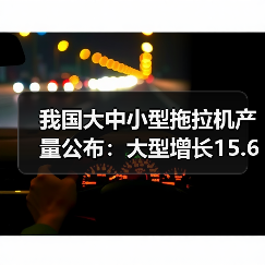 我国大中小型拖拉机产量公布：大型增长15.6%，中型下降2.8%，小型激增24.7%，同比大幅波动引关注（图1）
