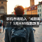 农机市场陷入“戒断期”？5月AMI指数跌至41.8%（图4）