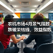 农机市场4月景气指数跌破荣枯线，效益指数降幅创近年新高（图1）