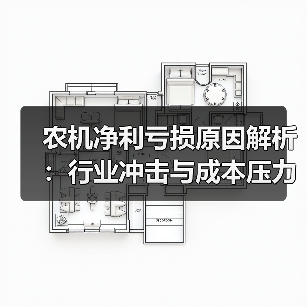 农机净利亏损原因解析：行业冲击与成本压力双重影响（图1）
