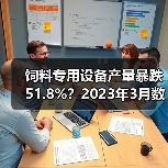 饲料专用设备产量暴跌51.8%？2023年3月数据全解读（图2）